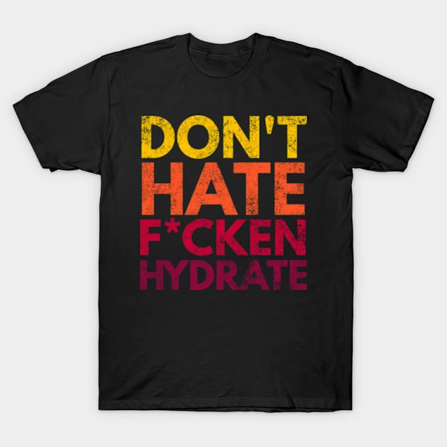 Don't Hate F*cken Hydrate T-Shirt by Worldengine